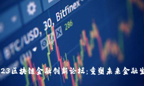 2023区块链金融创新论坛：重塑未来金融生态