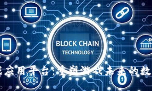 区块链游戏应用平台：重塑游戏未来的数字生态系统