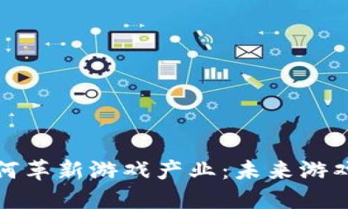 区块链技术如何革新游戏产业：未来游戏的演变与机遇