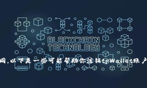 由于tpWallet是一个数字钱包应用，注销账户的步骤可能会因其平台和版本的不同而有所不同。以下是一些可能帮助你注销tpWallet账户的一般步骤。请注意，这些步骤仅供参考，具体操作最好参考tpWallet的官方指南或联系客服。

### 如何轻松注销你的tpWallet账户？