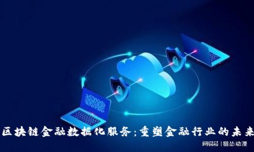 区块链金融数据化服务：重塑金融行业的未来