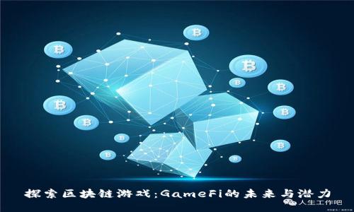 探索区块链游戏：GameFi的未来与潜力