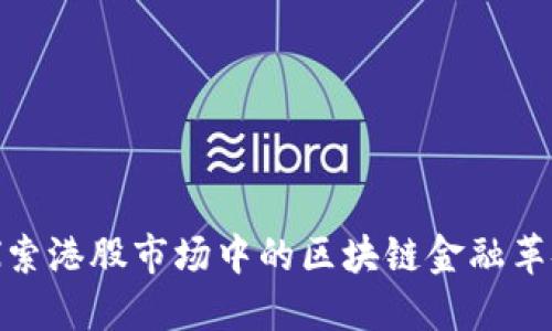 探索港股市场中的区块链金融革命