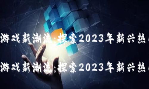 区块链游戏新潮流：探索2023年新兴热门游戏！

区块链游戏新潮流：探索2023年新兴热门游戏！