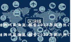区块链游戏新潮流：探索2023年新兴热门游戏！区