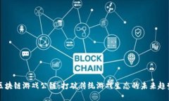 区块链游戏公链：打破传统游戏生态的未来趋势