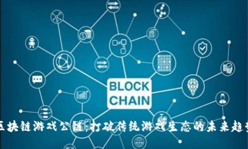区块链游戏公链：打破传统游戏生态的未来趋势