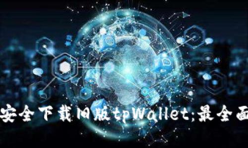 如何安全下载旧版tpWallet：最全面指南