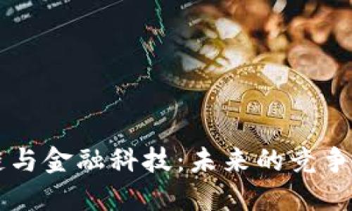 区块链与金融科技：未来的竞争与共生