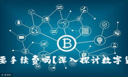   tpWallet买币需要手续费吗？深入探讨数字货币交易的费用结构