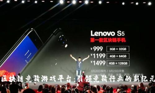 区块链竞猜游戏平台：引领竞猜行业的新纪元