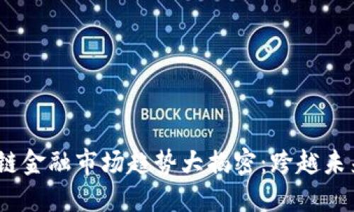 2023年区块链金融市场趋势大揭密：跨越未来的投资机会