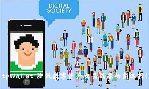tpWallet：降低数字资产交易成本的新选择！