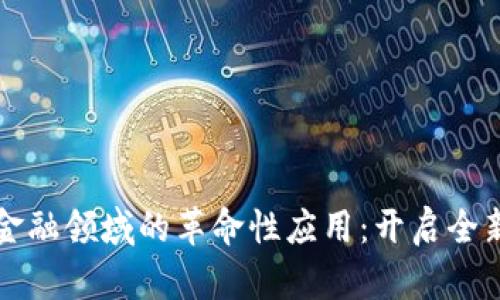 区块链在金融领域的革命性应用：开启全新信任时代