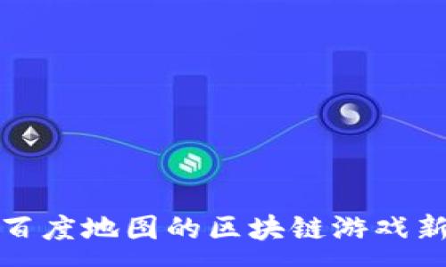 :
探索百度地图的区块链游戏新纪元