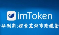 迈向未来的金融创新：探索芜湖市跨境金融区块