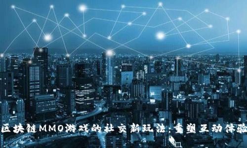 区块链MMO游戏的社交新玩法：重塑互动体验