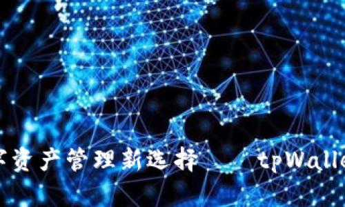 国内数字资产管理新选择——tpWallet境内版