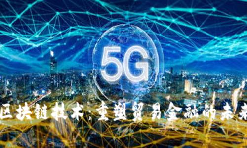 区块链技术：重塑贸易金融的未来