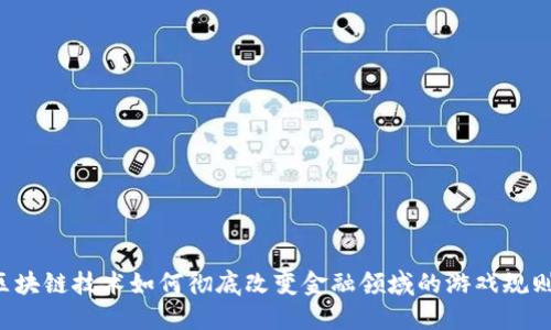 区块链技术如何彻底改变金融领域的游戏规则？