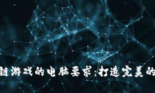 探索区块链游戏的电脑要求：打造完美的游戏体验