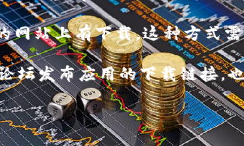 关于“tpWallet app”的下载信息，通常可以通过以下几种方式进行：

1. **官方网站**：访问 tpWallet 的官方网站，通常会在网站上提供官方下载链接，确保下载的是最新版本和安全的应用。
   
2. **应用商店**：如果你使用的是安卓设备，可以在 Google Play Store 上搜索“tpWallet”。如果你是 iOS 用户，可以在 Apple App Store 中搜索。确保选择官方发布的应用。

3. **第三方平台**：一些应用可能会在知名的应用市场或提供 APK 文件的网站上有下载。这种方式需要谨慎，确保网站的安全性，以避免下载到恶意软件。

4. **社交媒体和论坛**：有时开发团队会通过他们的社交媒体账号或相关论坛发布应用的下载链接，也可以关注这些信息。

请确保在下载应用时，来源是可靠的，以保护你的设备安全。