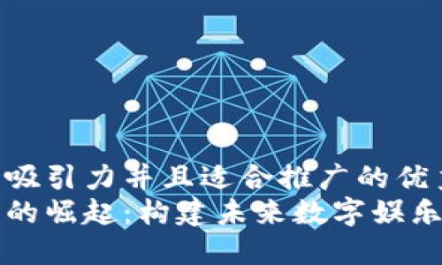 思考一个有吸引力并且适合推广的优秀  
区块链游戏的崛起：构建未来数字娱乐的全新生态