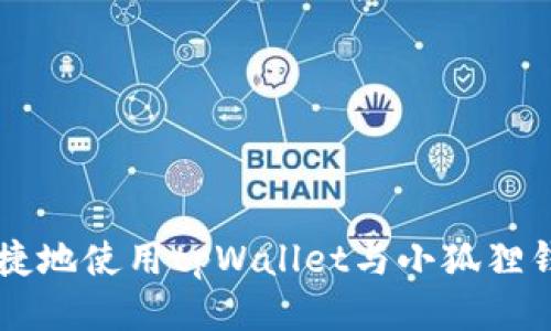 如何高效便捷地使用tpWallet与小狐狸钱包进行转币