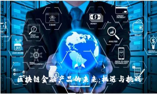 区块链金融产品的未来：机遇与挑战