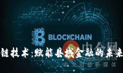 区块链技术：赋能县域金融的未来之路