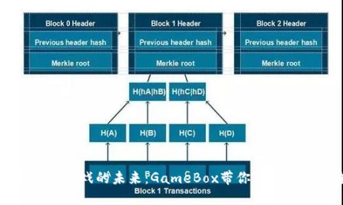 解锁区块链游戏的未来：GameBox带你飞跃次元的边界