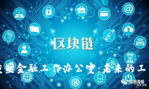 区块链如何重塑金融工作办公室：未来的工作环境与趋势