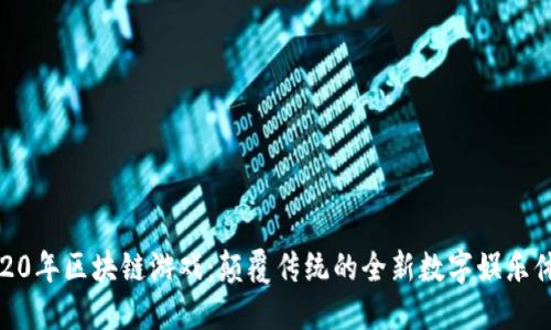 2020年区块链游戏：颠覆传统的全新数字娱乐体验