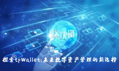 探索tpWallet：未来数字资产管理的新选择